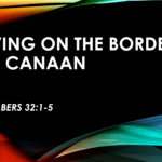 Living On The Borders Of Canaan – Numbers 32:1-5 1 Living On The Boaders of Canaan 1