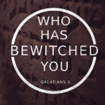 Who Has Bewitched You | Galatians 3:1-9 1 Who Has Bewitched You