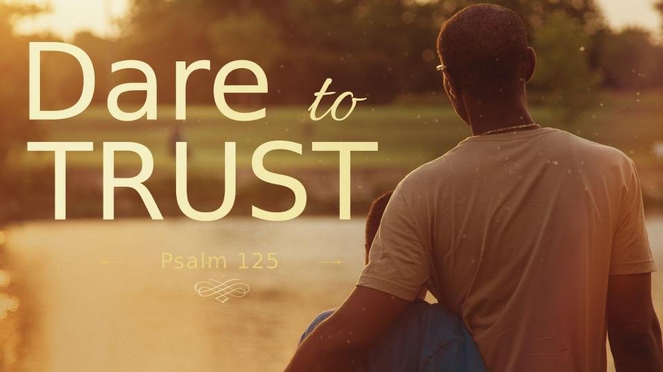 Sermon Dare To Trust Psalm 125 1 2 Sermon Dare To Trust Psalm 125 1 2