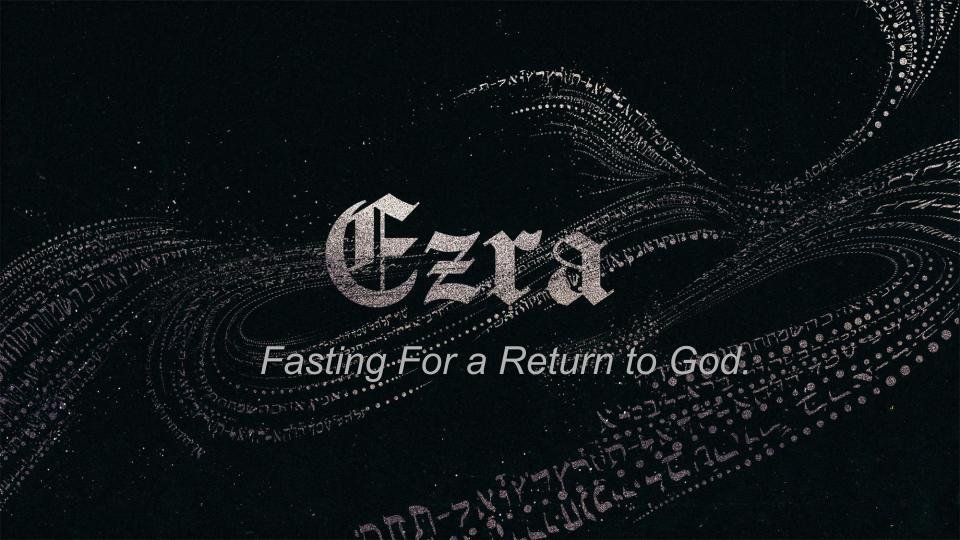 Sermon: FASTING FOR A RETURN TO GOD – Ezra 8:21-27